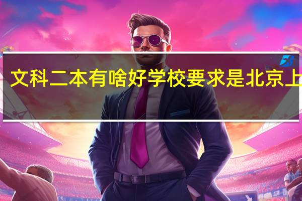 文科二本有啥好学校 要求是北京上海的