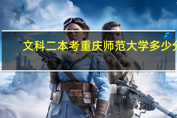 文科二本考重庆师范大学多少分