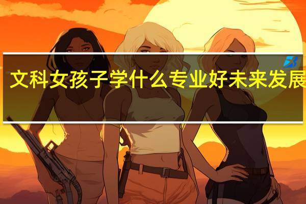 文科女孩子学什么专业好未来发展也好