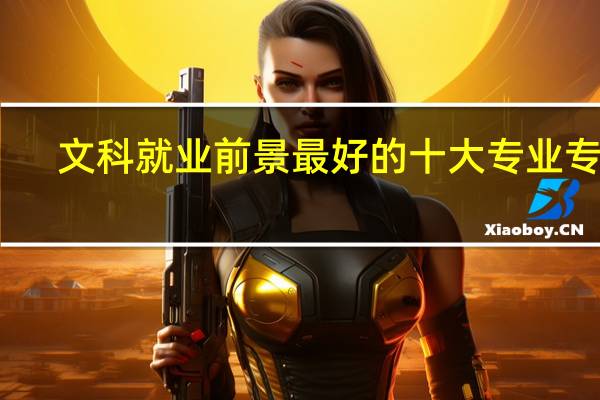 文科就业前景最好的十大专业专科