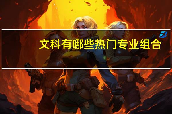 文科有哪些热门专业组合