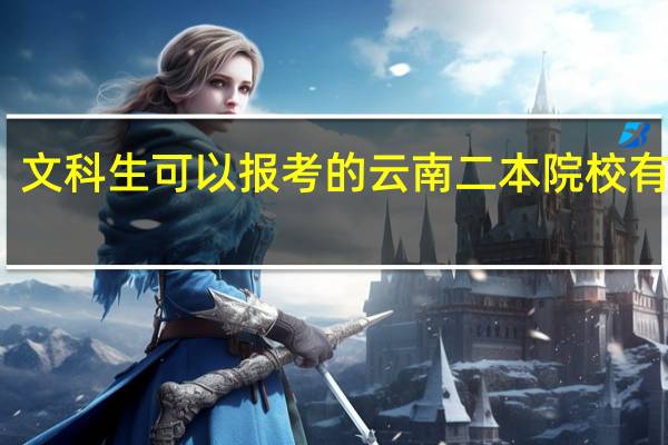 文科生可以报考的云南二本院校有哪些