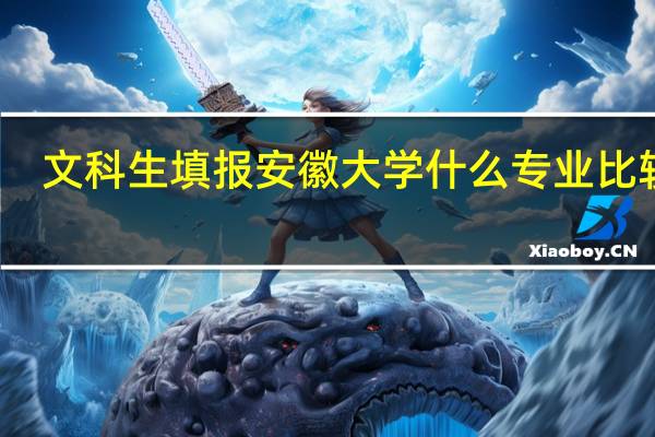 文科生填报安徽大学什么专业比较好，安徽的文科生