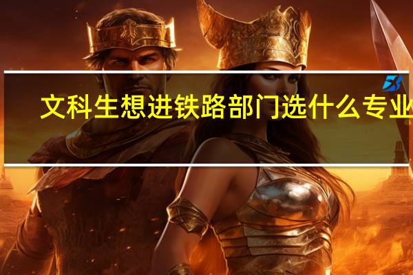 文科生想进铁路部门选什么专业好