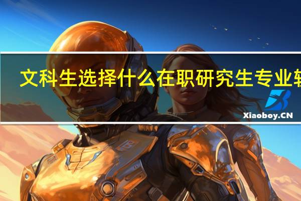 文科生选择什么在职研究生专业较好？