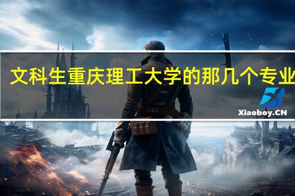 文科生重庆理工大学的那几个专业好点
