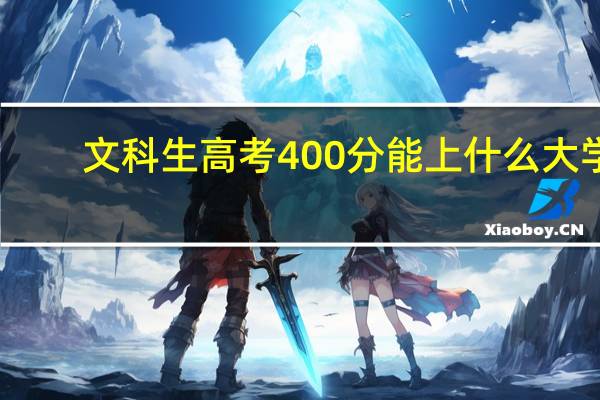文科生高考400分能上什么大学（400分能上什么大学）