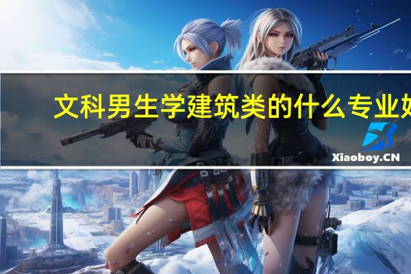 文科男生学建筑类的什么专业好