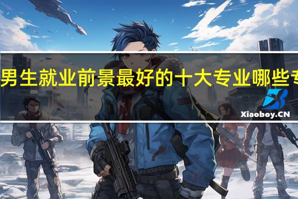 文科男生就业前景最好的十大专业 哪些专业更赚钱