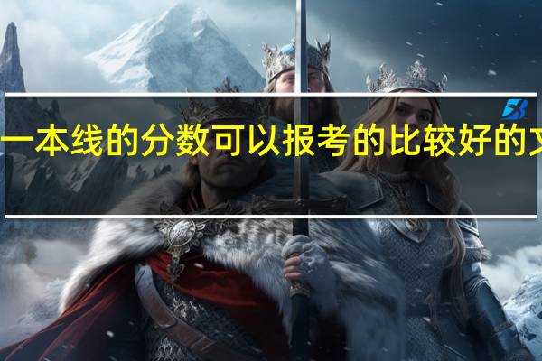 文科的上一本线的分数可以报考的比较好的文科院校有哪些