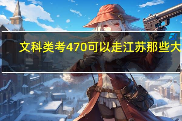 文科类考470可以走江苏那些大学