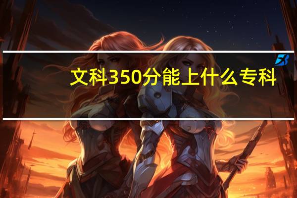 文科350分能上什么专科