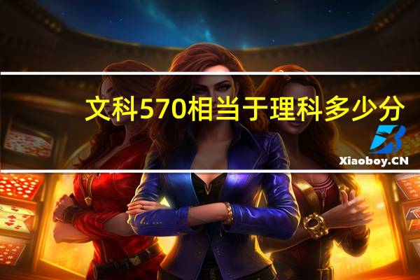 文科570相当于理科多少分