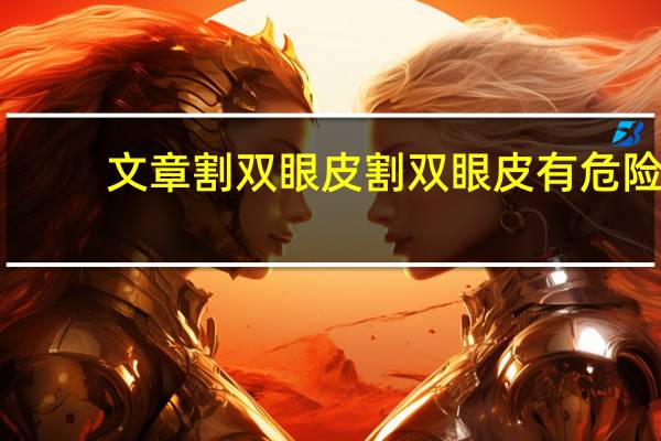 文章割双眼皮 割双眼皮有危险吗要注意什么