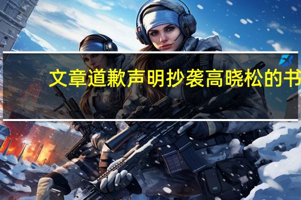 文章道歉声明抄袭高晓松的书（文章道歉声明抄袭高晓松）