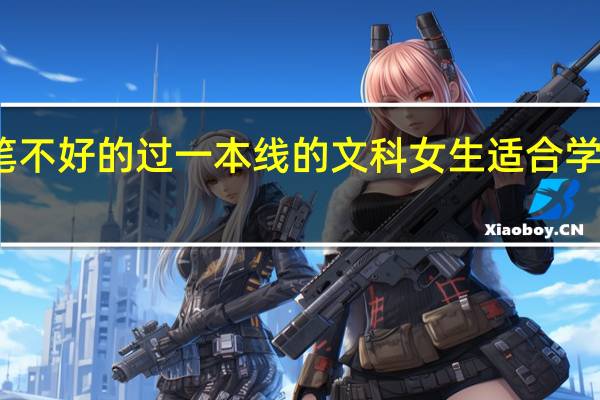 文笔不好的过一本线的文科女生适合学什么专业