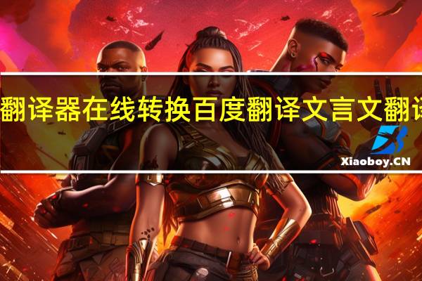 文言文翻译器在线转换百度翻译 文言文翻译器在线转换