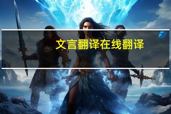 文言翻译在线翻译（古文翻译在线翻译）