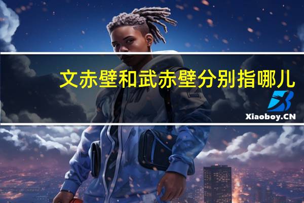 文赤壁和武赤壁分别指哪儿