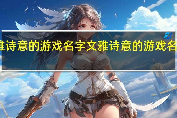 文雅诗意的游戏名字 文雅诗意的游戏名字有哪些