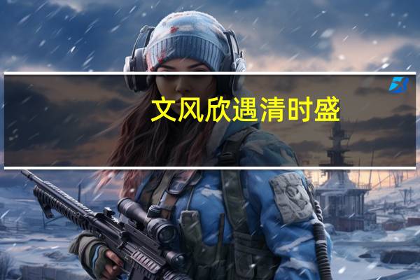 文风欣遇清时盛,和气能生大地春是谁的诗句