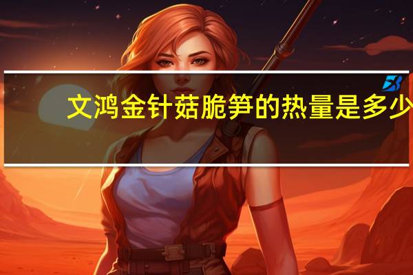 文鸿 金针菇脆笋的热量是多少