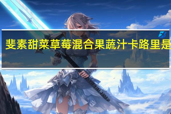 斐素 甜菜草莓混合果蔬汁卡路里是多少