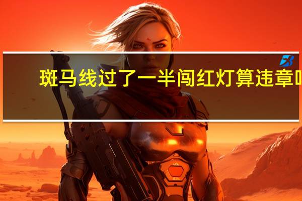 斑马线过了一半闯红灯算违章吗（斑马线gl）