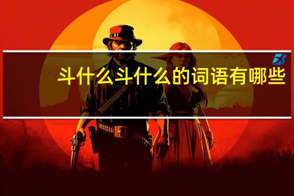 斗什么斗什么的词语有哪些?