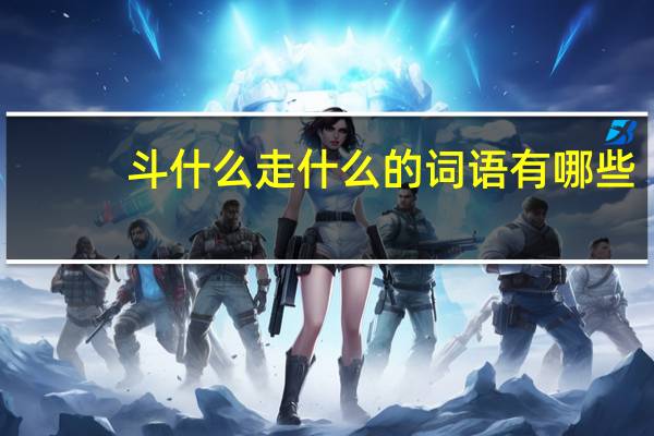 斗什么走什么的词语有哪些?