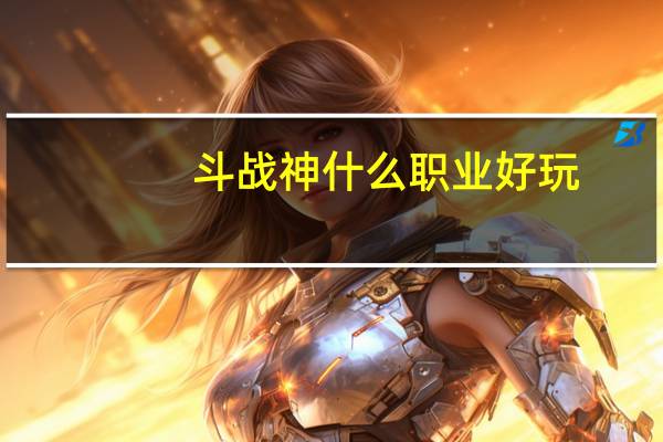 斗战神什么职业好玩(斗战神哪个职业好玩)