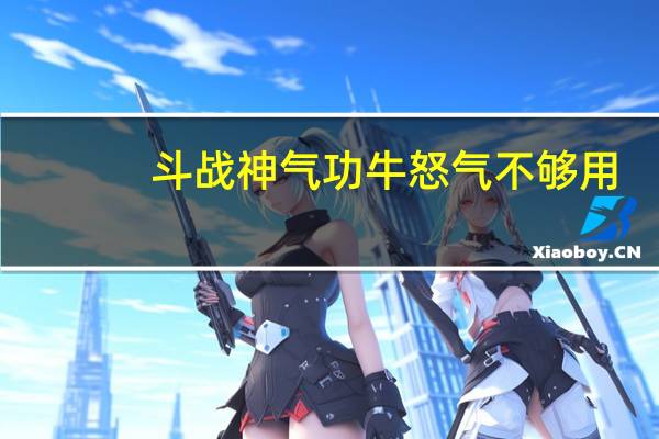 斗战神气功牛怒气不够用（《斗战神》45级气功牛加点与副本定位攻略（7））