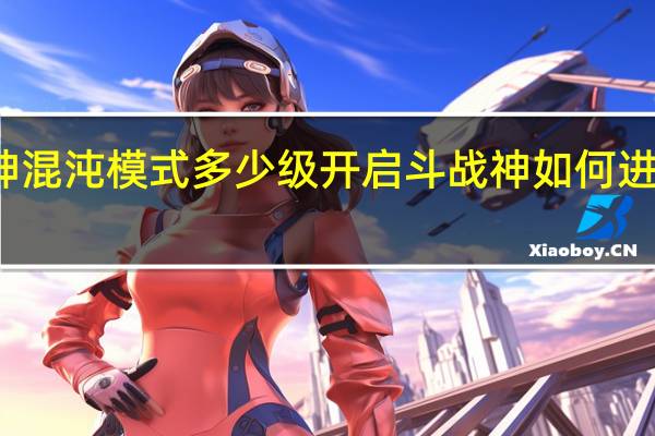 斗战神混沌模式多少级开启 斗战神如何进入混沌模式