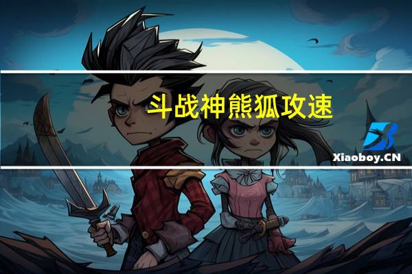 斗战神熊狐攻速（《斗战神》熊狐刷图点详解心得（4））