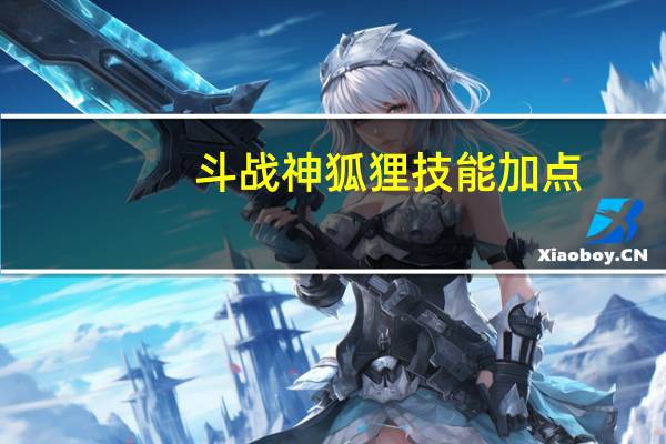 斗战神狐狸技能加点（《斗战神》瞬发系狐狸加点攻略（上））