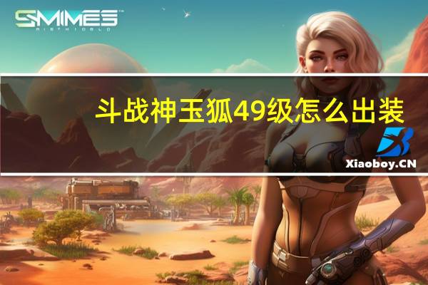 斗战神玉狐49级怎么出装（斗战神玉狐49级出装与加点攻略）