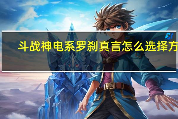 斗战神电系罗刹真言怎么选择方向（斗战神都有哪些职业）