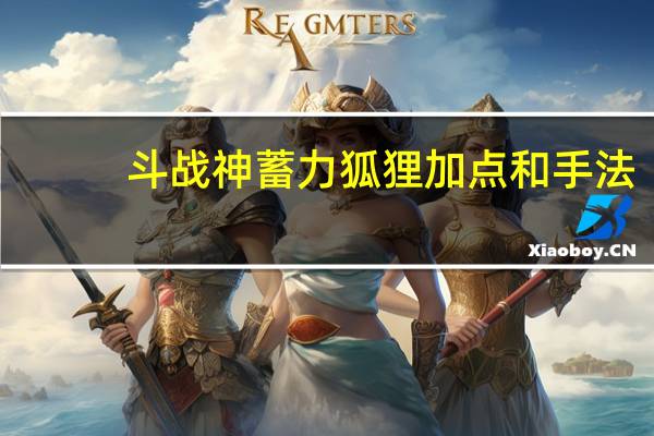 斗战神蓄力狐狸加点和手法（斗战神狐狸如何加点）