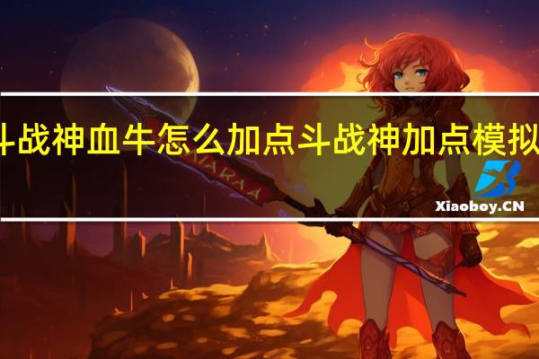 斗战神血牛怎么加点 斗战神加点模拟器最新