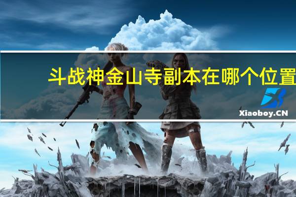 斗战神金山寺副本在哪个位置（《斗战神》玉狐金山寺视频攻略）