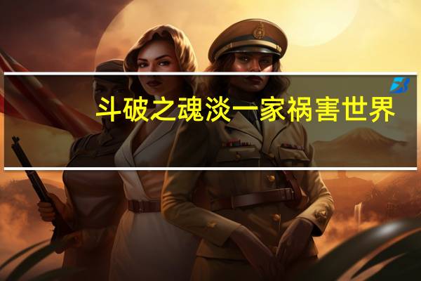 斗破之魂淡一家祸害世界（斗破之魂淡）