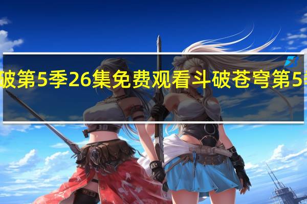 斗破第5季26集免费观看 斗破苍穹第5季何时出