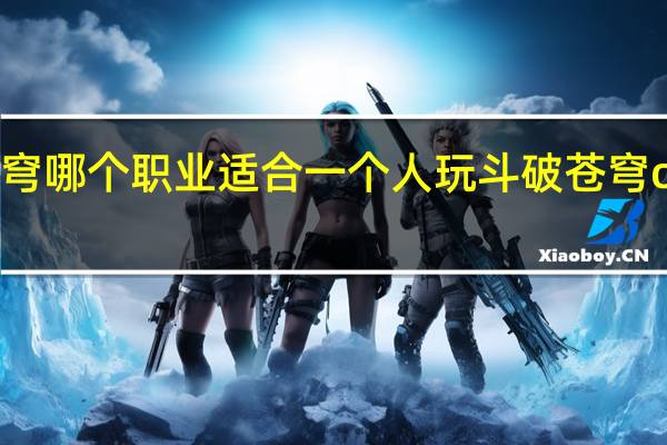 斗破苍穹哪个职业适合一个人玩 斗破苍穹ol什么职业好