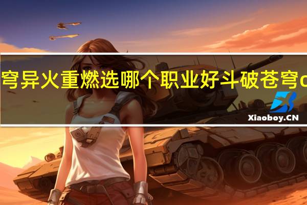 斗破苍穹异火重燃选哪个职业好 斗破苍穹ol什么职业好