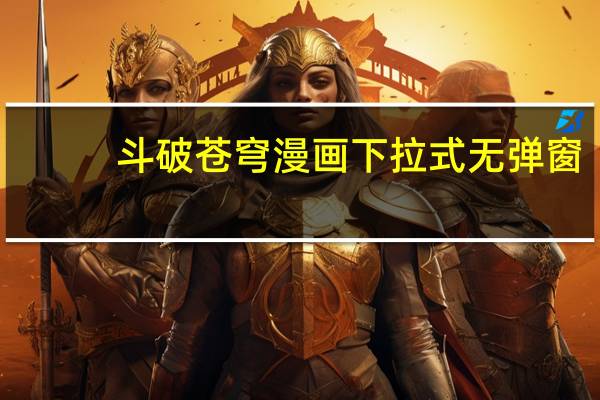 斗破苍穹漫画下拉式无弹窗（斗破苍穹漫画下载）