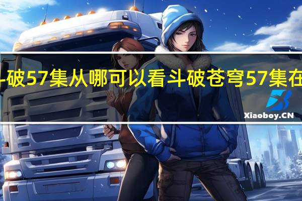 斗破57集从哪可以看 斗破苍穹57集在线观看