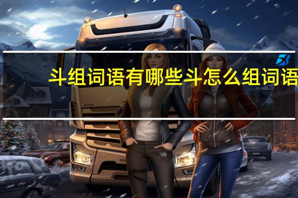 斗组词语有哪些斗怎么组词语