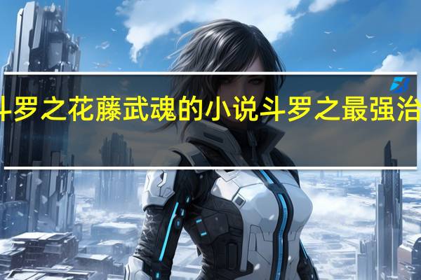 斗罗之花藤武魂的小说 斗罗之最强治疗武魂