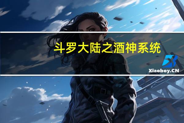 斗罗大陆之酒神系统（斗罗大陆之酒神）