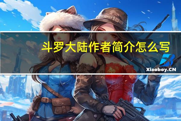 斗罗大陆作者简介怎么写（斗罗大陆作者简介）